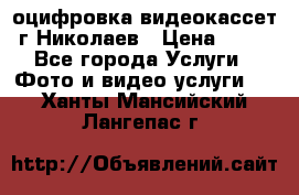 оцифровка видеокассет г Николаев › Цена ­ 50 - Все города Услуги » Фото и видео услуги   . Ханты-Мансийский,Лангепас г.